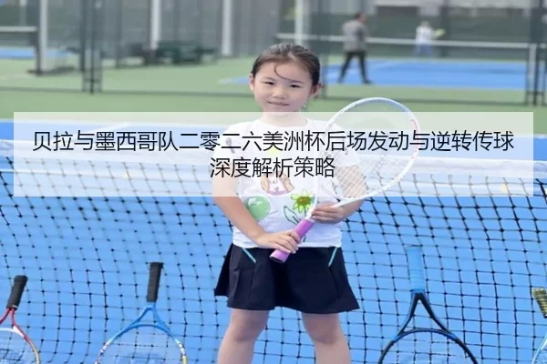 贝拉与墨西哥队二零二六美洲杯后场发动与逆转传球深度解析策略