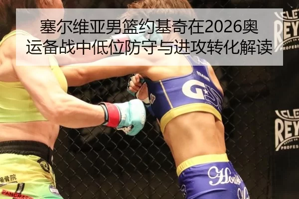 塞尔维亚男篮约基奇在2026奥运备战中低位防守与进攻转化解读