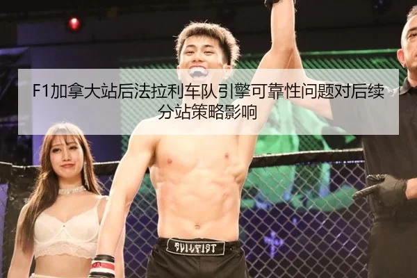 F1加拿大站后法拉利车队引擎可靠性问题对后续分站策略影响